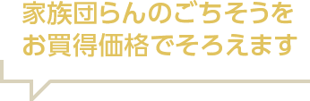 家族団らんのごちそうをお買得価格でそろえます