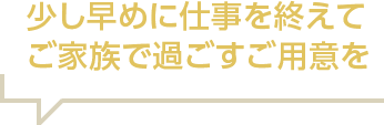 少し早めに仕事を終えてご家族で過ごすご用意を