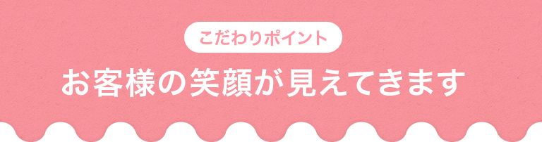 お客様の顔が見えてきます
