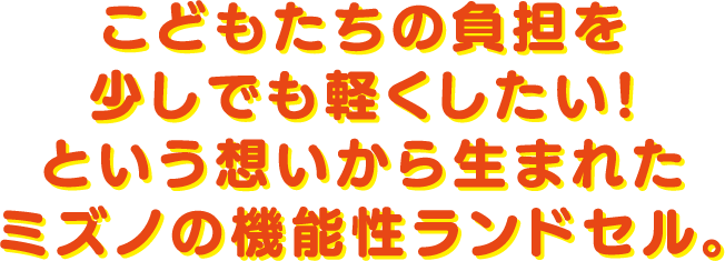 こどもたちの負担を少しでも軽くしたい!という想いから生まれたミズノの機能性ランドセル。