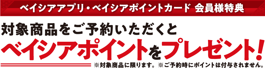 ベイシアアプリ・ベイシアポイントカード 会員様特典 対象商品をご予約いただくとベイシアポイントプレゼント！ 