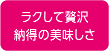 ラクして贅沢納得の美味しさ