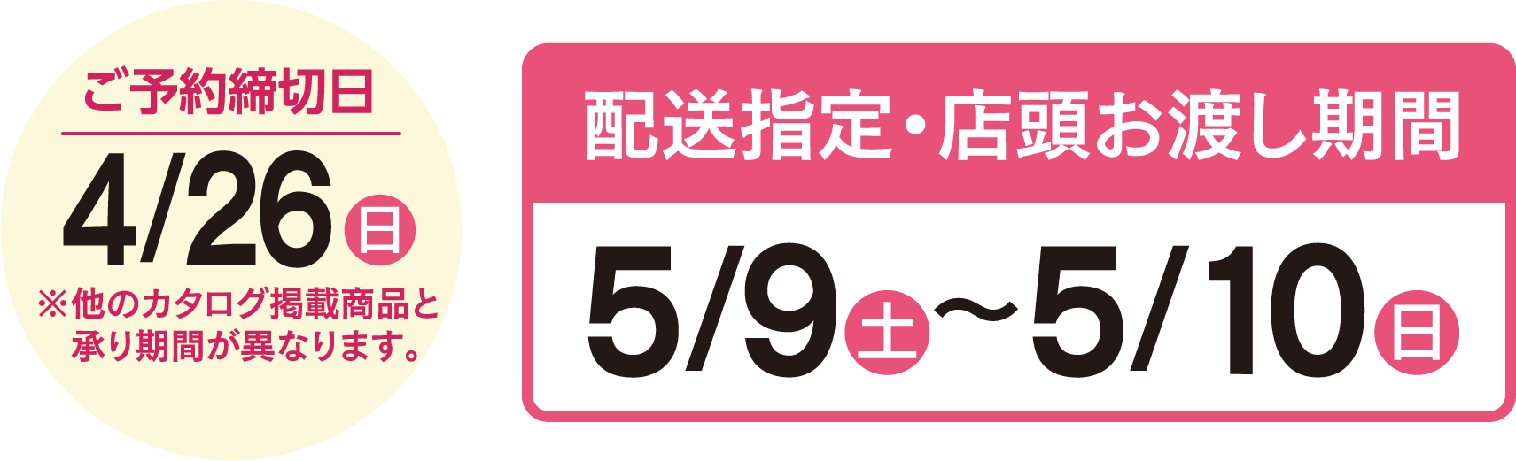 ご予約締切日4月26日（日）※他のカタログ掲載商品と承り期間が異なります。 配送指定・店頭お渡し期間 5月9日（土）〜5月10日（日）