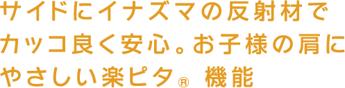 サイドにイナズマの反射材でカッコ良く安心。お子様の肩にやさしい楽ピタR機能