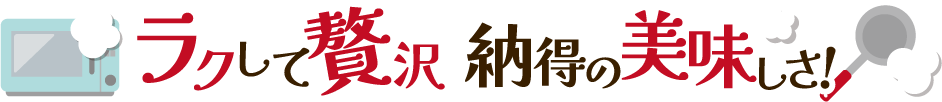 ラクして贅沢 納得の美味しさ