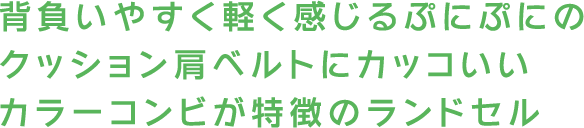 背負いやすく軽く感じるぷにぷにのクッション肩ベルトにカッコいいカラーコンビが特徴のランドセル